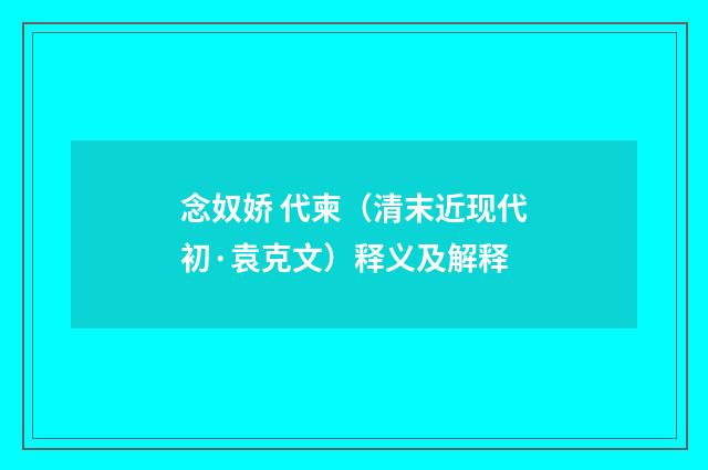 念奴娇 代柬（清末近现代初·袁克文）释义及解释