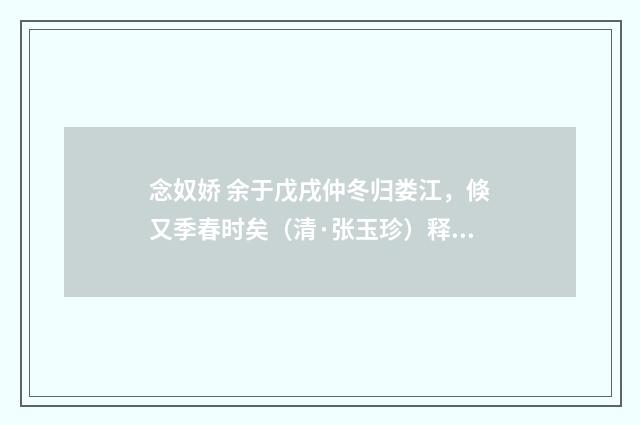 念奴娇 余于戊戌仲冬归娄江，倏又季春时矣（清·张玉珍）释义及解释