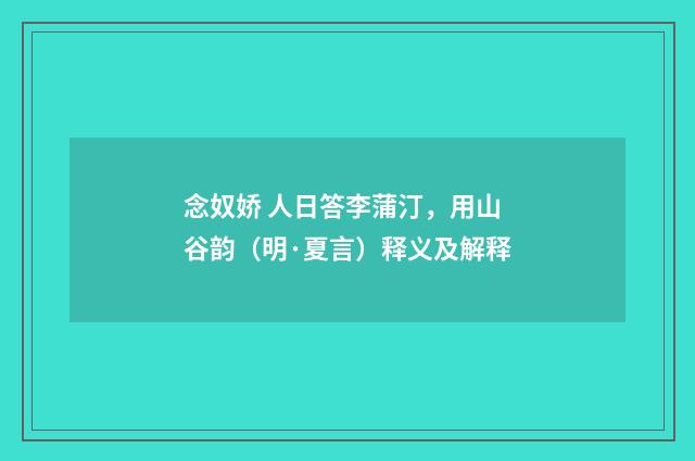 念奴娇 人日答李蒲汀，用山谷韵（明·夏言）释义及解释