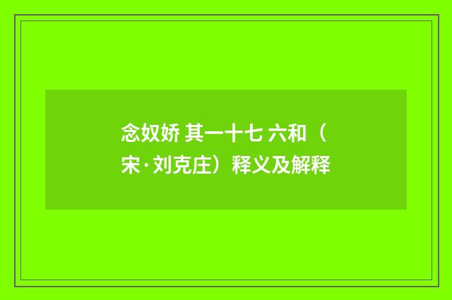 念奴娇 其一十七 六和（宋·刘克庄）释义及解释