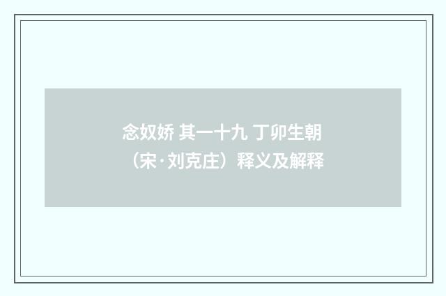 念奴娇 其一十九 丁卯生朝（宋·刘克庄）释义及解释