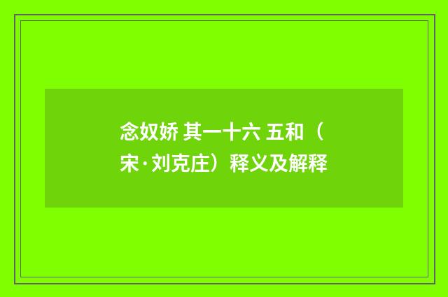 念奴娇 其一十六 五和（宋·刘克庄）释义及解释