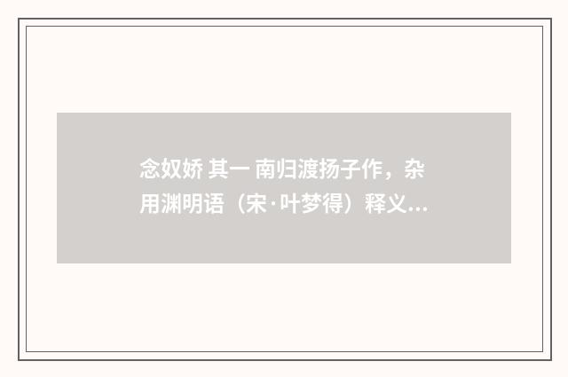 念奴娇 其一 南归渡扬子作，杂用渊明语（宋·叶梦得）释义及解释