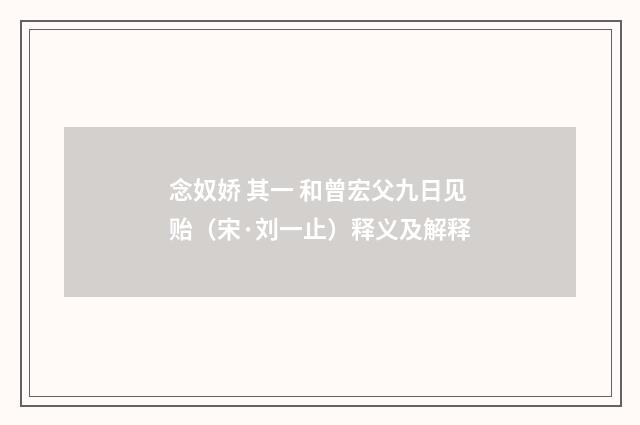 念奴娇 其一 和曾宏父九日见贻（宋·刘一止）释义及解释