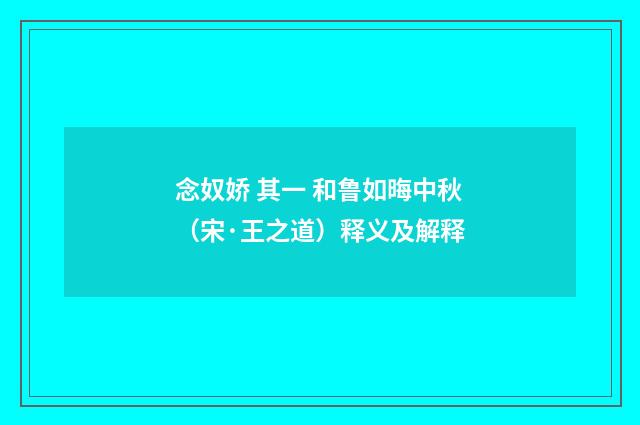 念奴娇 其一 和鲁如晦中秋（宋·王之道）释义及解释