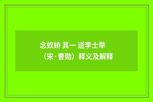 念奴娇 其一 送李士举（宋·曹勋）释义及解释