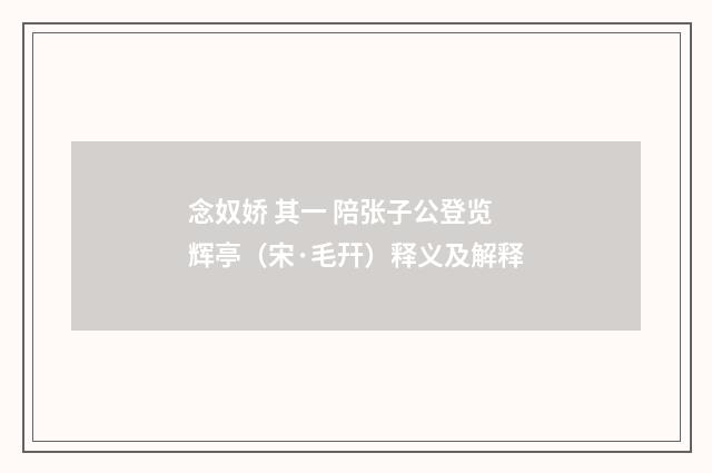 念奴娇 其一 陪张子公登览辉亭（宋·毛幵）释义及解释