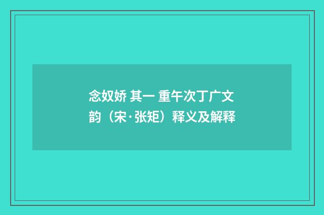 念奴娇 其一 重午次丁广文韵（宋·张矩）释义及解释
