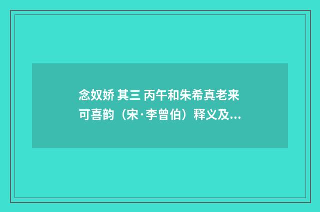 念奴娇 其三 丙午和朱希真老来可喜韵（宋·李曾伯）释义及解释