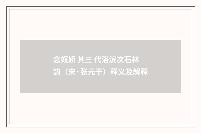 念奴娇 其三 代洛滨次石林韵（宋·张元干）释义及解释