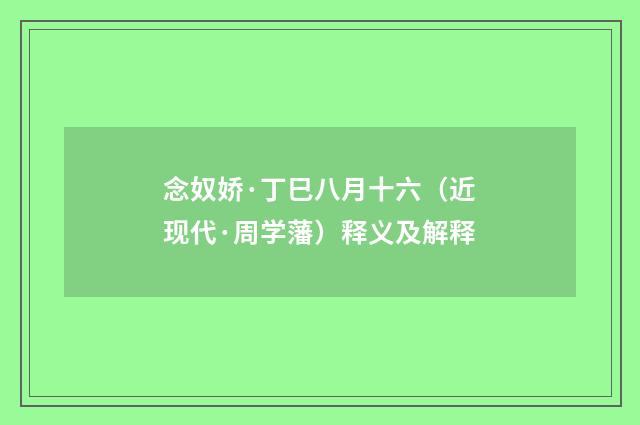 念奴娇·丁巳八月十六（近现代·周学藩）释义及解释