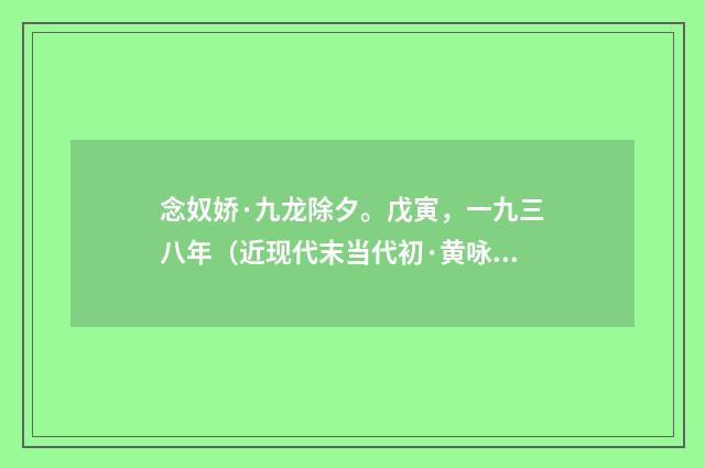 念奴娇·九龙除夕。戊寅，一九三八年（近现代末当代初·黄咏雩）释义及解释
