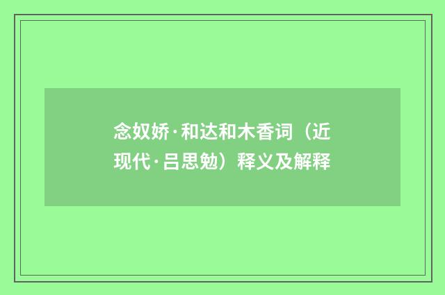 念奴娇·和达和木香词（近现代·吕思勉）释义及解释
