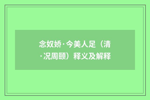 念奴娇·今美人足（清·况周颐）释义及解释