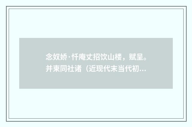 念奴娇·忏庵丈招饮山楼，赋呈。并柬同社诸（近现代末当代初·王韶生）释义及解释