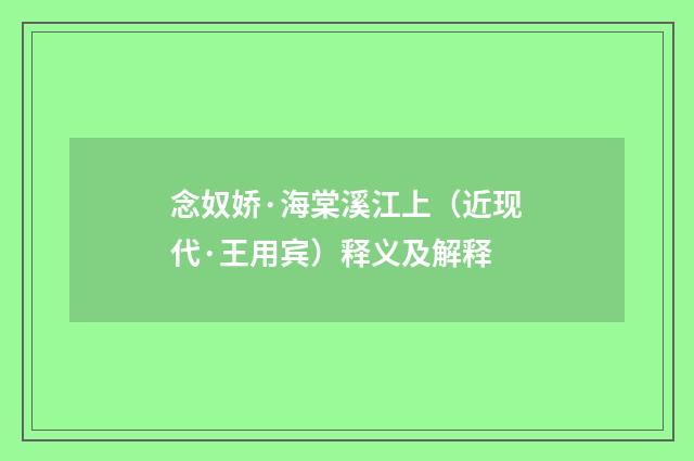 念奴娇·海棠溪江上（近现代·王用宾）释义及解释