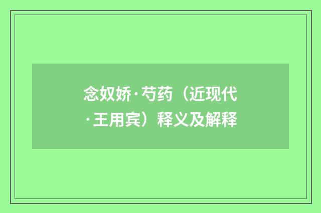 念奴娇·芍药（近现代·王用宾）释义及解释
