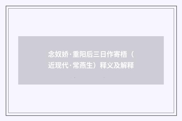 念奴娇·重阳后三日作寄梧（近现代·常燕生）释义及解释