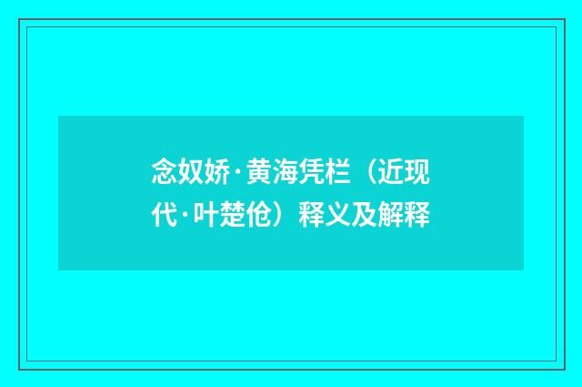 念奴娇·黄海凭栏（近现代·叶楚伧）释义及解释