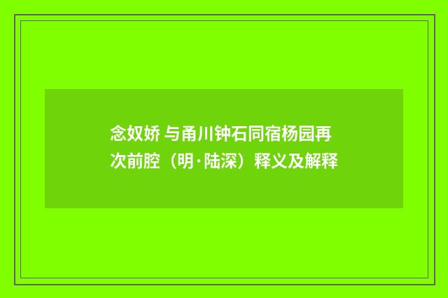 念奴娇 与甬川钟石同宿杨园再次前腔（明·陆深）释义及解释