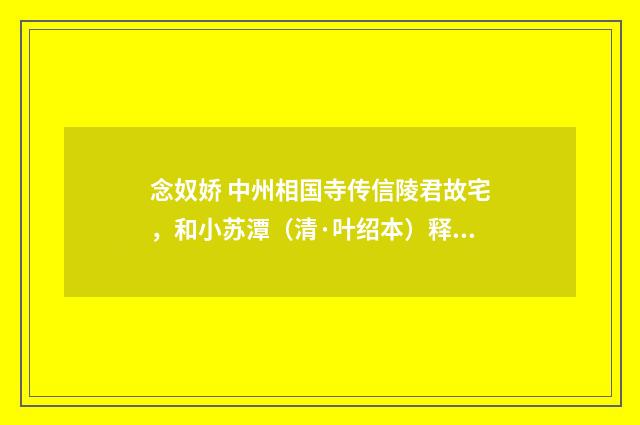 念奴娇 中州相国寺传信陵君故宅，和小苏潭（清·叶绍本）释义及解释