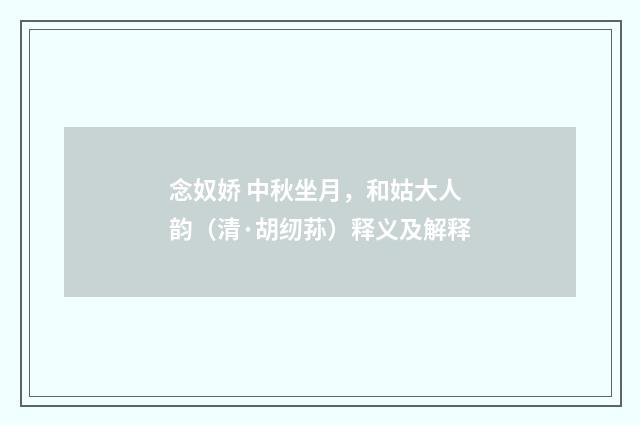 念奴娇 中秋坐月，和姑大人韵（清·胡纫荪）释义及解释