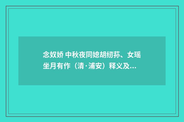 念奴娇 中秋夜同媳胡纫荪、女瑶坐月有作（清·浦安）释义及解释