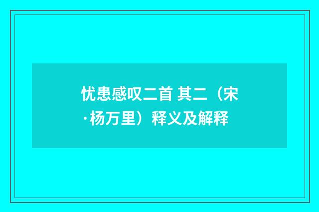 忧患感叹二首 其二（宋·杨万里）释义及解释