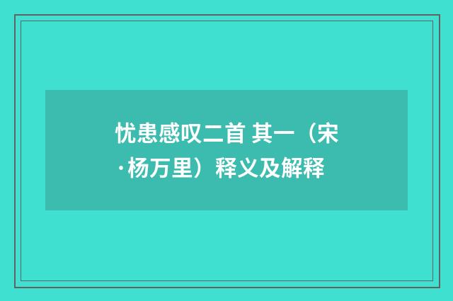 忧患感叹二首 其一（宋·杨万里）释义及解释