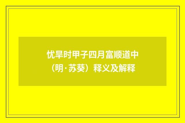 忧旱时甲子四月富顺道中（明·苏葵）释义及解释