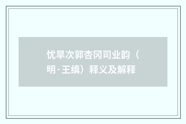 忧旱次郭杏冈司业韵（明·王缜）释义及解释