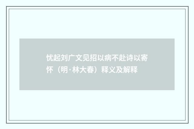 忧起刘广文见招以病不赴诗以寄怀（明·林大春）释义及解释