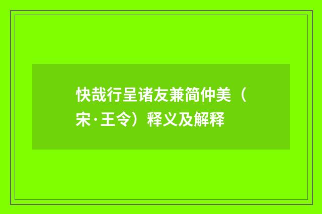 快哉行呈诸友兼简仲美（宋·王令）释义及解释