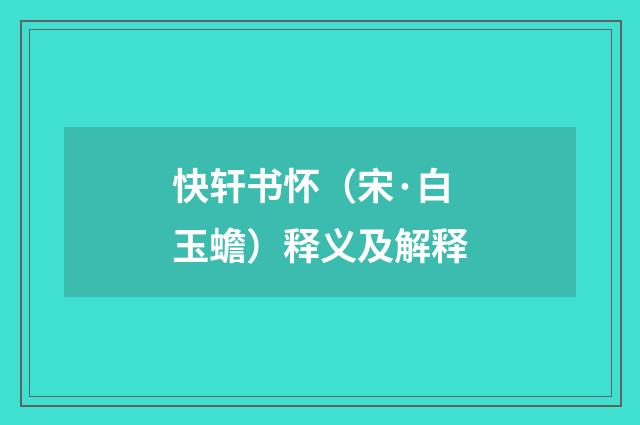 快轩书怀（宋·白玉蟾）释义及解释