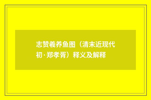 志赞羲养鱼图（清末近现代初·郑孝胥）释义及解释