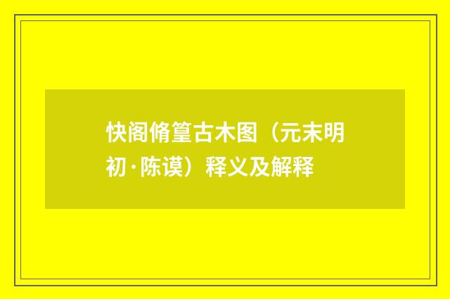 快阁脩篁古木图（元末明初·陈谟）释义及解释