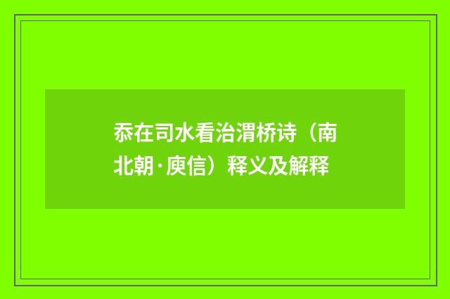 忝在司水看治渭桥诗（南北朝·庾信）释义及解释