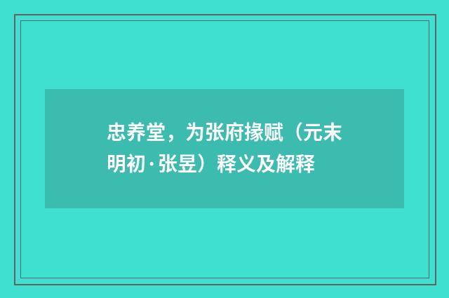 忠养堂，为张府掾赋（元末明初·张昱）释义及解释