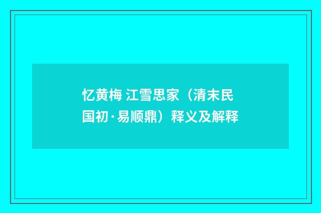 忆黄梅 江雪思家（清末民国初·易顺鼎）释义及解释