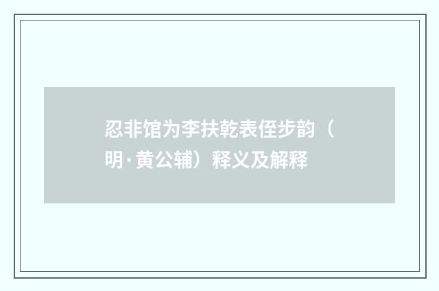 忍非馆为李扶乾表侄步韵（明·黄公辅）释义及解释