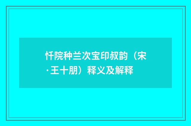 忏院种兰次宝印叔韵（宋·王十朋）释义及解释