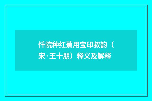 忏院种红蕉用宝印叔韵（宋·王十朋）释义及解释