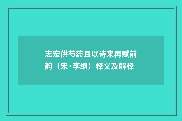 志宏供芍药且以诗来再赋前韵（宋·李纲）释义及解释