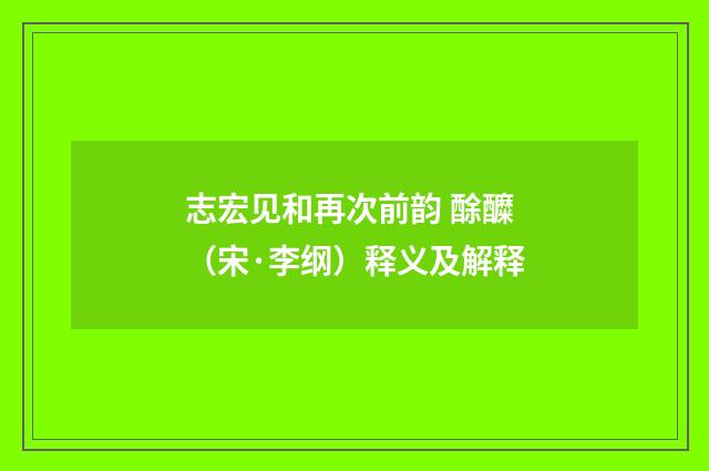 志宏见和再次前韵 酴醾（宋·李纲）释义及解释