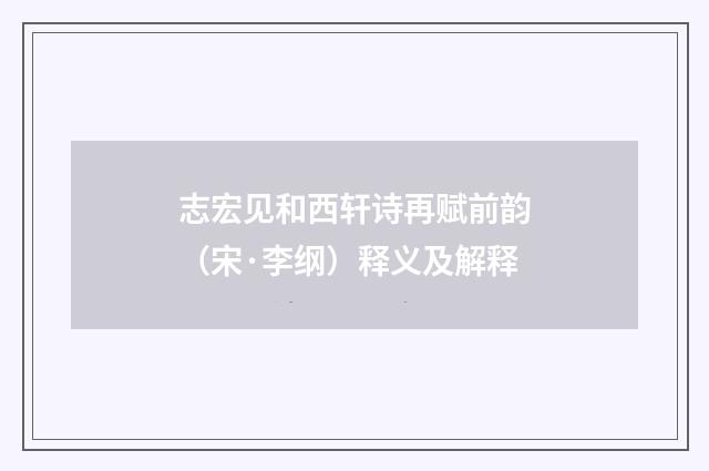 志宏见和西轩诗再赋前韵（宋·李纲）释义及解释