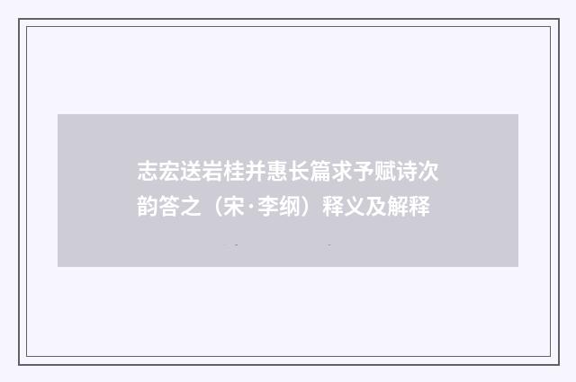 志宏送岩桂并惠长篇求予赋诗次韵答之（宋·李纲）释义及解释