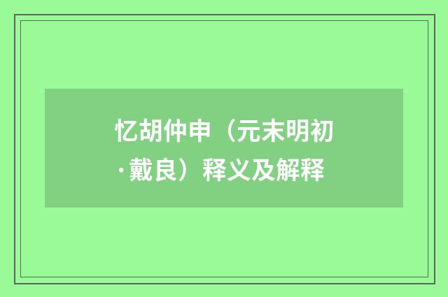 忆胡仲申（元末明初·戴良）释义及解释