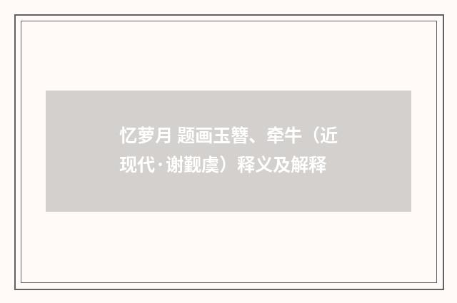 忆萝月 题画玉簪、牵牛（近现代·谢觐虞）释义及解释
