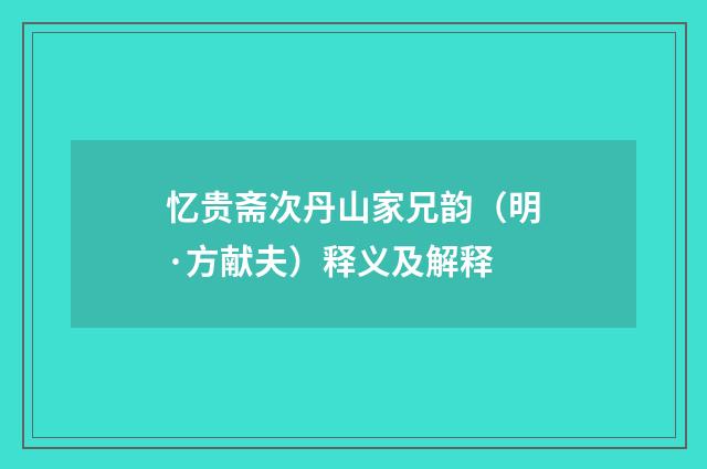 忆贵斋次丹山家兄韵（明·方献夫）释义及解释