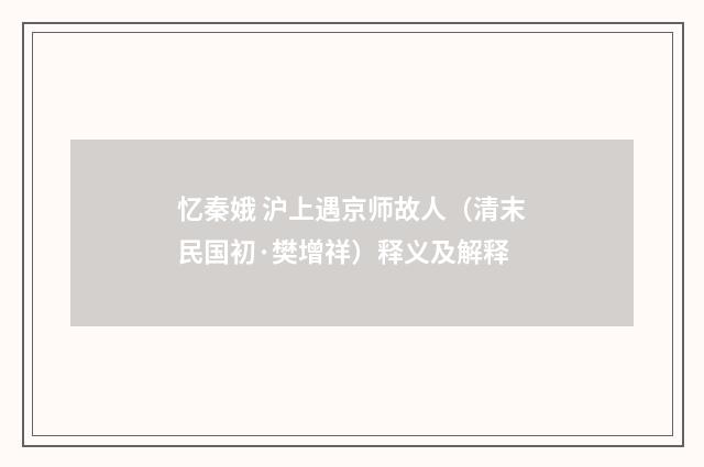 忆秦娥 沪上遇京师故人（清末民国初·樊增祥）释义及解释